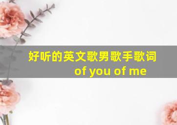 好听的英文歌男歌手歌词of you of me